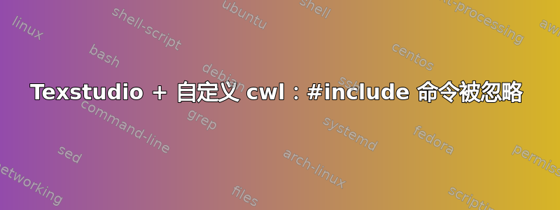 Texstudio + 自定义 cwl：#include 命令被忽略