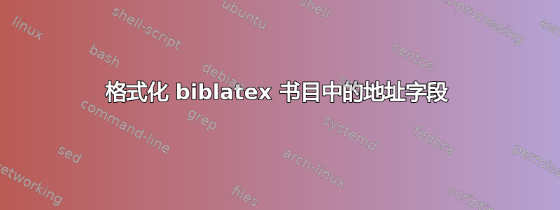 格式化 biblatex 书目中的地址字段