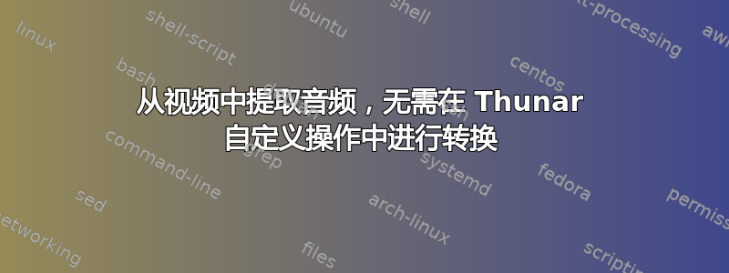 从视频中提取音频，无需在 Thunar 自定义操作中进行转换