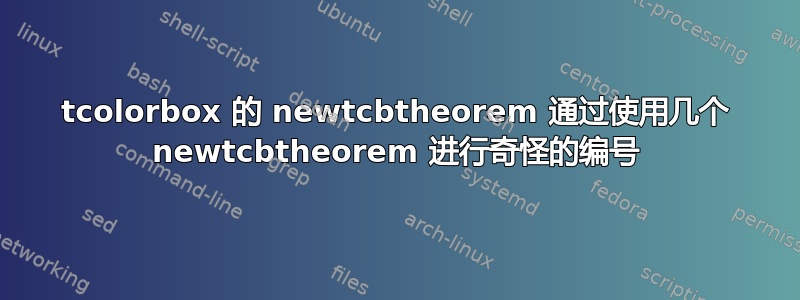 tcolorbox 的 newtcbtheorem 通过使用几个 newtcbtheorem 进行奇怪的编号