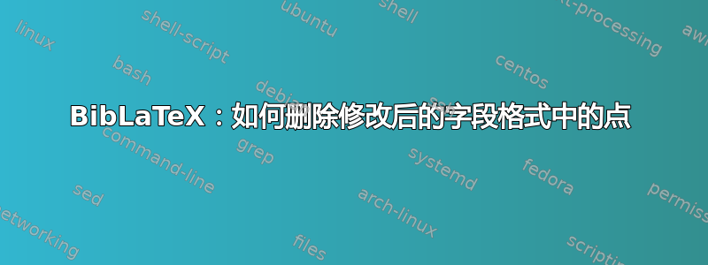 BibLaTeX：如何删除修改后的字段格式中的点