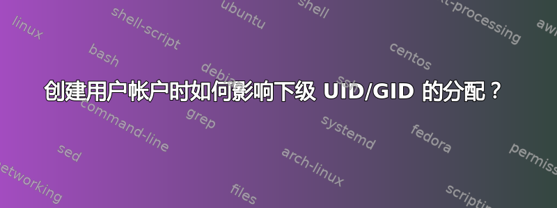 创建用户帐户时如何影响下级 UID/GID 的分配？