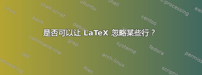 是否可以让 LaTeX 忽略某些行？