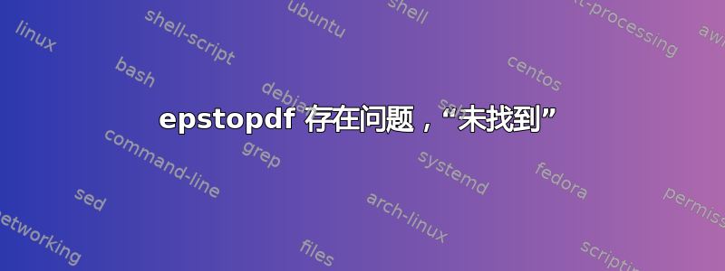 epstopdf 存在问题，“未找到”