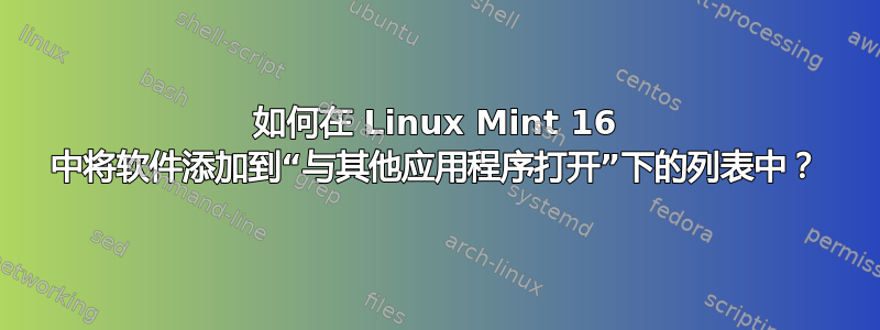 如何在 Linux Mint 16 中将软件添加到“与其他应用程序打开”下的列表中？