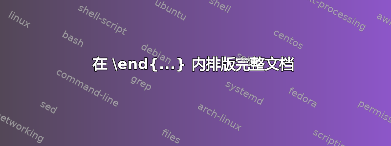 在 \end{...} 内排版完整文档