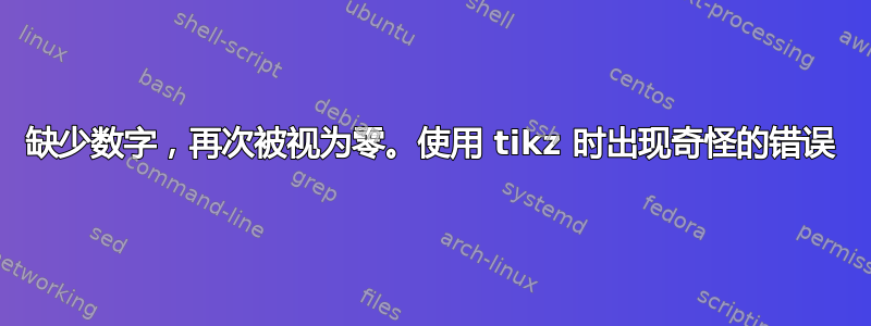 缺少数字，再次被视为零。使用 tikz 时出现奇怪的错误