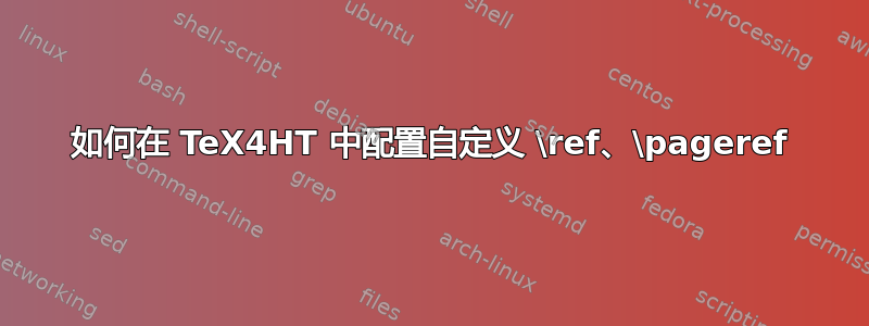 如何在 TeX4HT 中配置自定义 \ref、\pageref