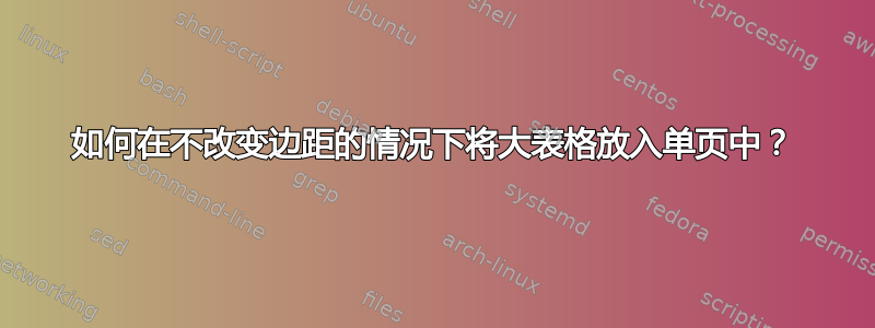 如何在不改变边距的情况下将大表格放入单页中？