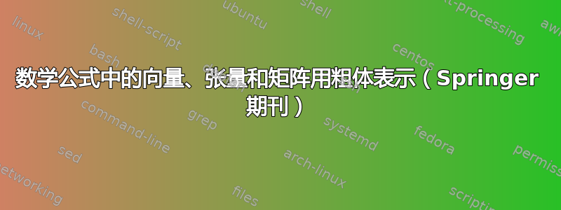 数学公式中的向量、张量和矩阵用粗体表示（Springer 期刊）