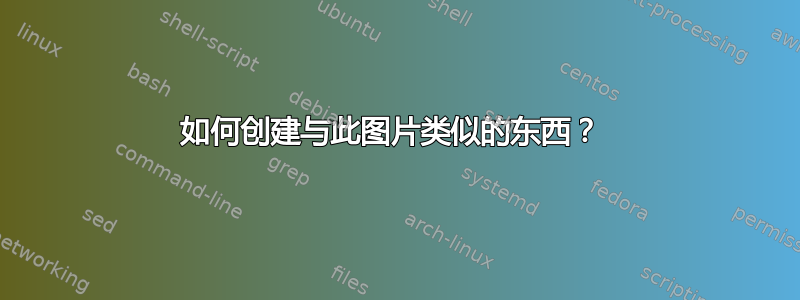 如何创建与此图片类似的东西？ 