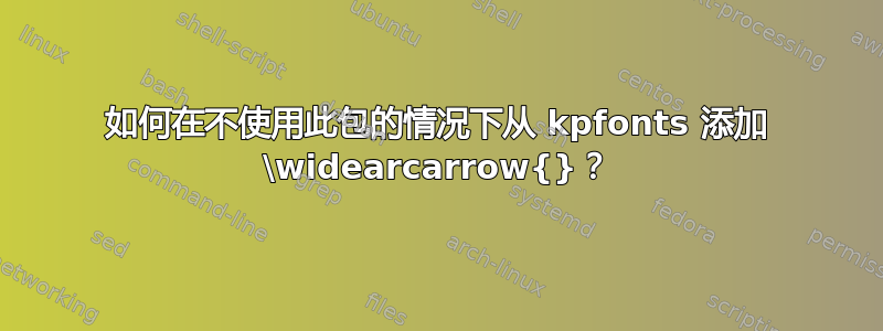 如何在不使用此包的情况下从 kpfonts 添加 \widearcarrow{}？