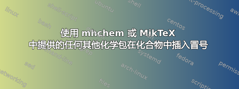 使用 mhchem 或 MikTeX 中提供的任何其他化学包在化合物中插入冒号