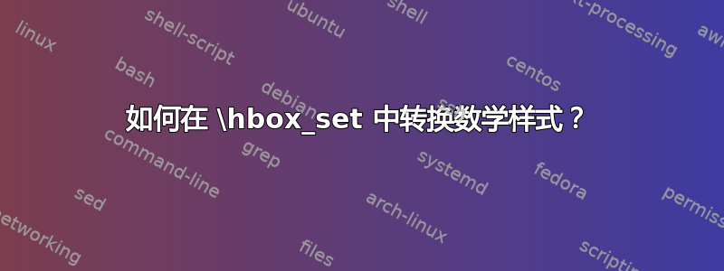 如何在 \hbox_set 中转换数学样式？