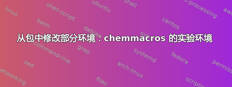 从包中修改部分环境：chemmacros 的实验环境