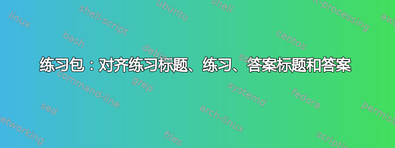 练习包：对齐练习标题、练习、答案标题和答案