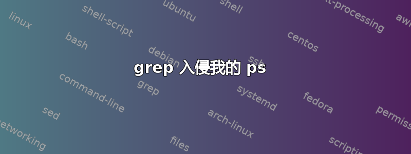 grep 入侵我的 ps 