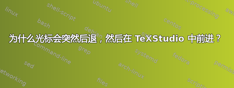 为什么光标会突然后退，然后在 TeXStudio 中前进？