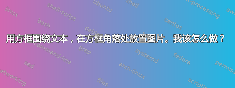 用方框围绕文本，在方框角落处放置图片。我该怎么做？