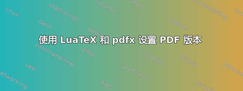 使用 LuaTeX 和 pdfx 设置 PDF 版本