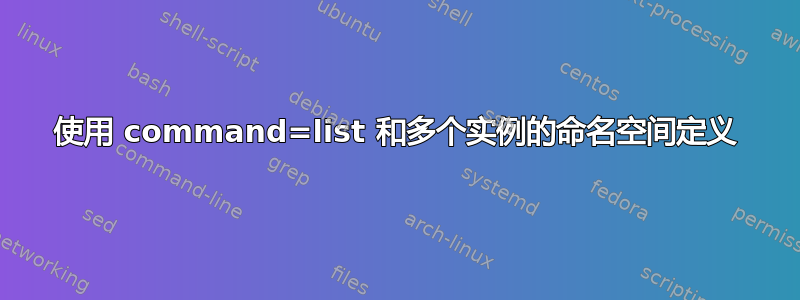 使用 command=list 和多个实例的命名空间定义