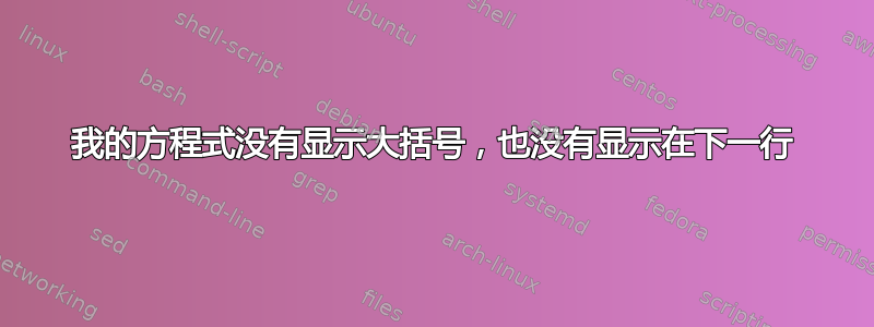 我的方程式没有显示大括号，也没有显示在下一行