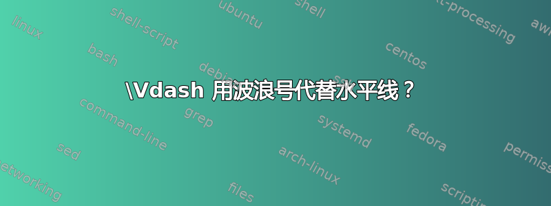 \Vdash 用波浪号代替水平线？