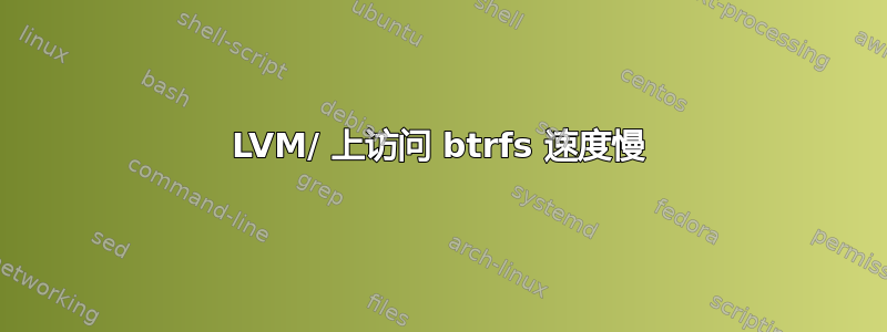 LVM/ 上访问 btrfs 速度慢