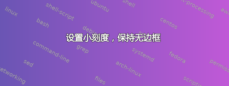 设置小刻度，保持无边框