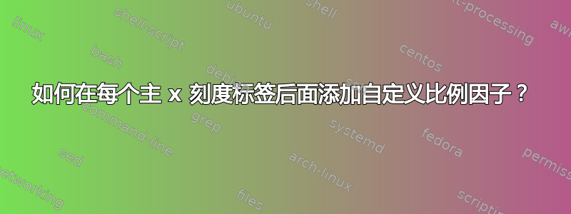 如何在每个主 x 刻度标签后面添加自定义比例因子？