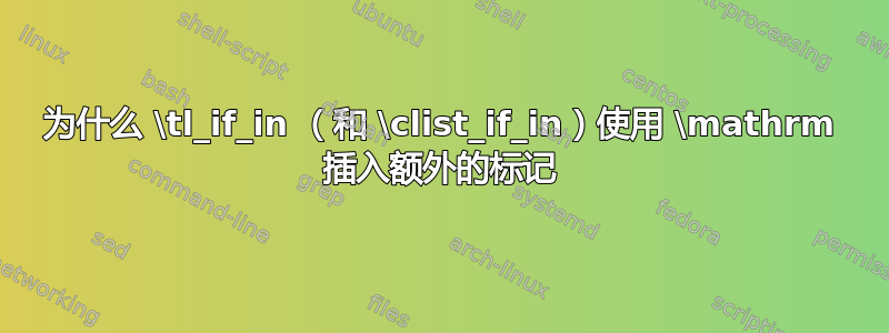 为什么 \tl_if_in （和 \clist_if_in）使用 \mathrm 插入额外的标记