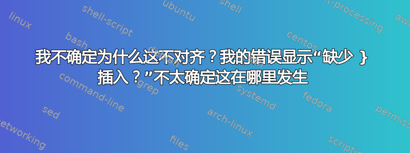 我不确定为什么这不对齐？我的错误显示“缺少 } 插入？”不太确定这在哪里发生