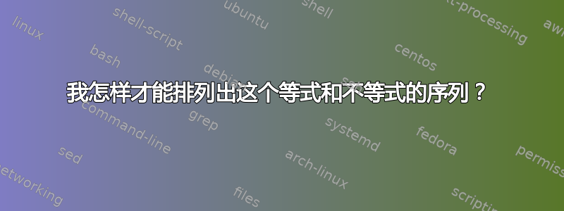 我怎样才能排列出这个等式和不等式的序列？