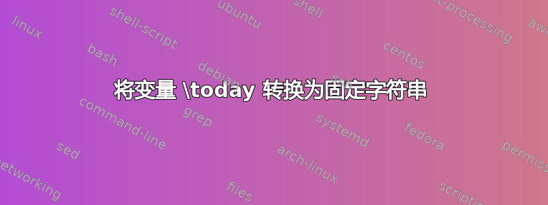 将变量 \today 转换为固定字符串