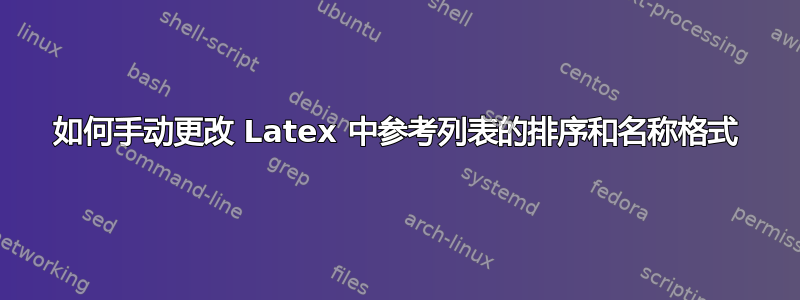 如何手动更改 Latex 中参考列表的排序和名称格式