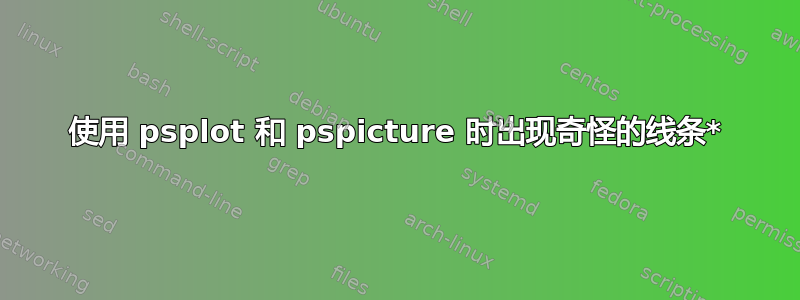 使用 psplot 和 pspicture 时出现奇怪的线条*