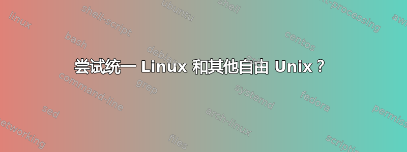 尝试统一 Linux 和其他自由 Unix？