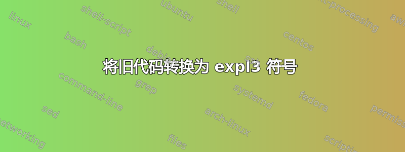 将旧代码转换为 expl3 符号