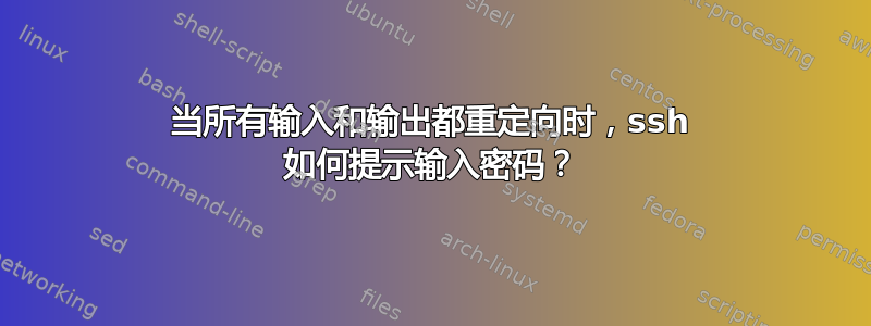 当所有输入和输出都重定向时，ssh 如何提示输入密码？