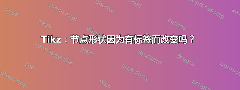 Tikz：节点形状因为有标签而改变吗？