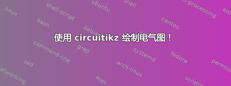 使用 circuitikz 绘制电气图！