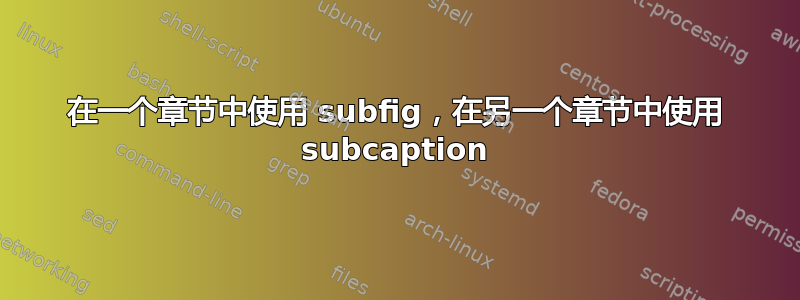 在一个章节中使用 subfig，在另一个章节中使用 subcaption