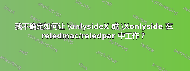 我不确定如何让 \onlysideX 或 \Xonlyside 在 reledmac/reledpar 中工作？