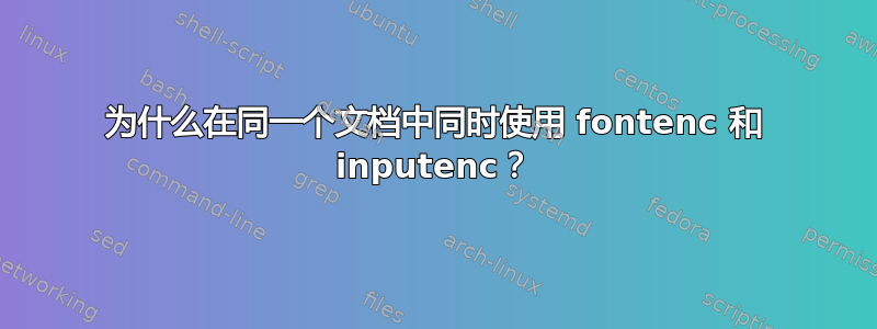 为什么在同一个文档中同时使用 fontenc 和 inputenc？