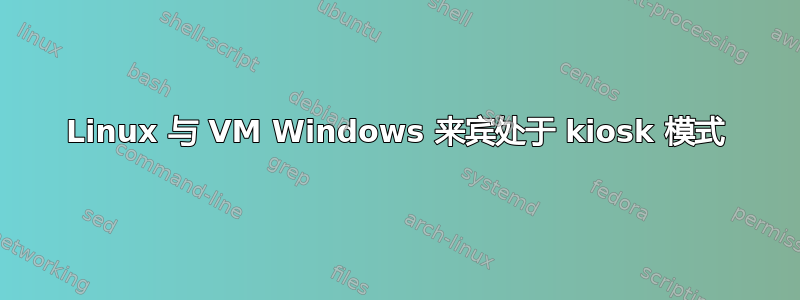 Linux 与 VM Windows 来宾处于 kiosk 模式