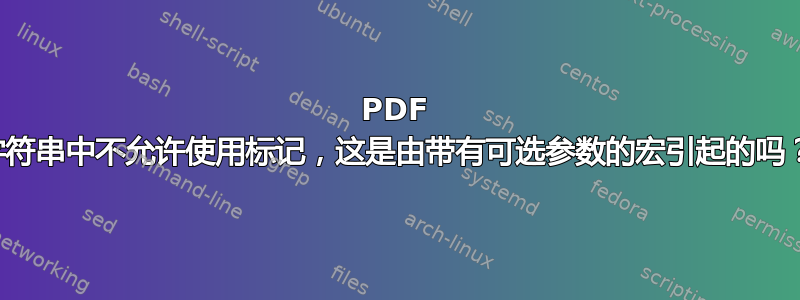 PDF 字符串中不允许使用标记，这是由带有可选参数的宏引起的吗？