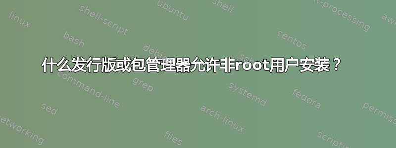 什么发行版或包管理器允许非root用户安装？ 