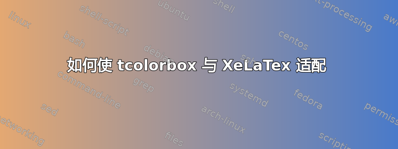 如何使 tcolorbox 与 XeLaTex 适配