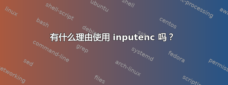 有什么理由使用 inputenc 吗？