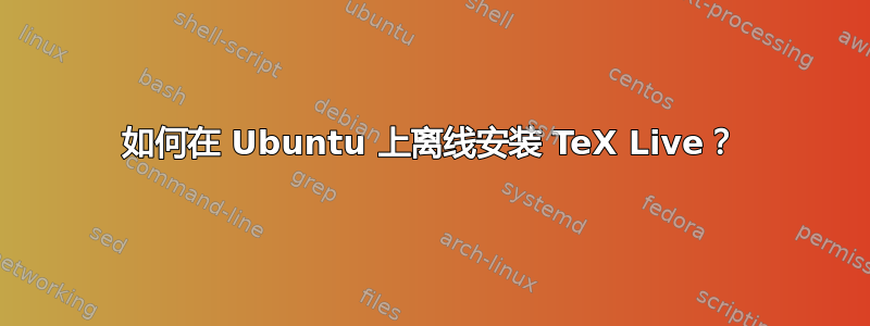 如何在 Ubuntu 上离线安装 TeX Live？